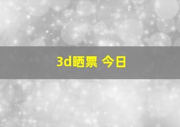 3d晒票 今日